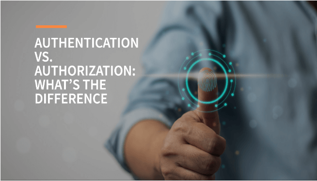 Authentication Vs. Authorization: What’s the Difference?