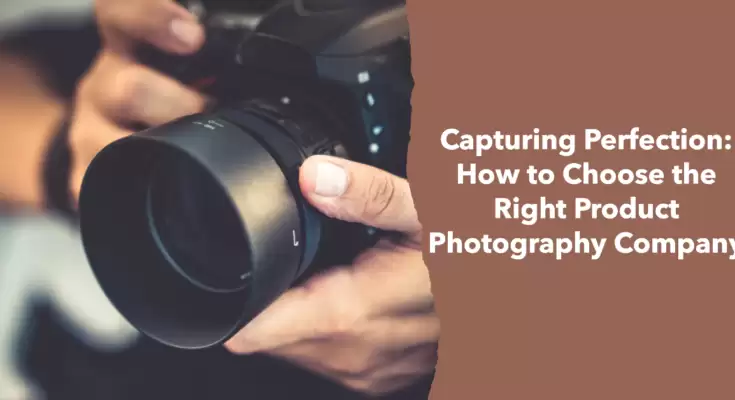 Capturing Perfection: How to Choose the Right Product Photography Company