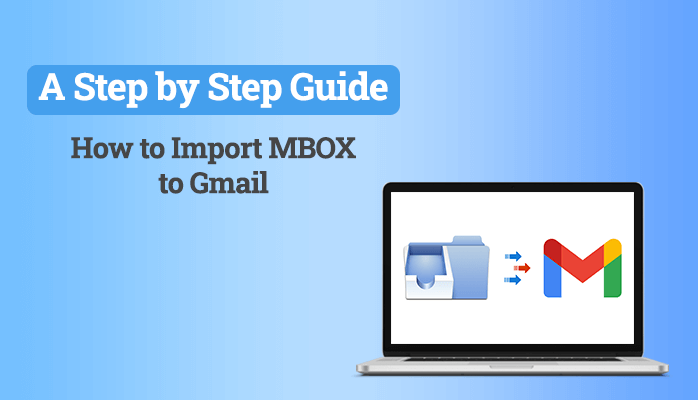 How to Import MBOX to Gmail – A Step By Step Guide