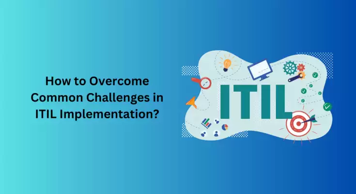 How to Overcome Common Challenges in ITIL Implementation?