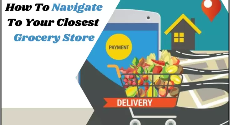 Learn How To Navigate To The Closest Grocery Store